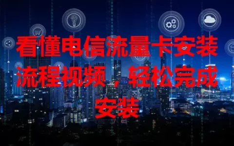 看懂电信流量卡安装流程视频，轻松完成安装