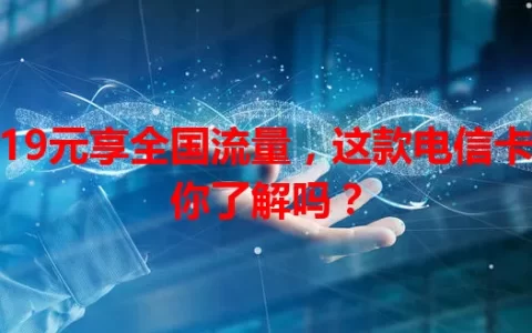 19元享全国流量，这款电信卡你了解吗？
