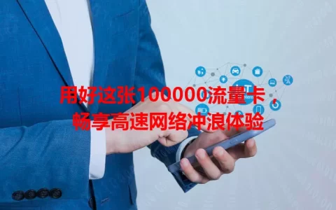 用好这张100000流量卡，畅享高速网络冲浪体验
