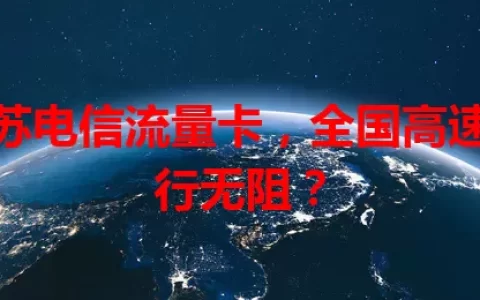 江苏电信流量卡，全国高速畅行无阻？
