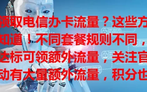 想领取电信办卡流量？这些方法要知道！不同套餐规则不同，消费达标可领额外流量，关注官方活动有大量额外流量，积分也能兑换，掌握方法轻松领够流量畅享网络