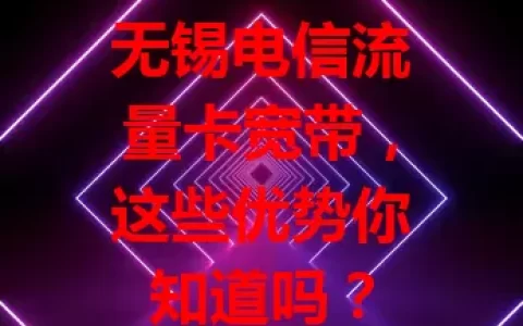 无锡电信流量卡宽带，这些优势你知道吗？