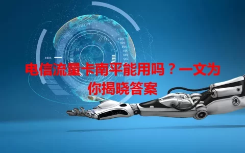 电信流量卡南平能用吗？一文为你揭晓答案
