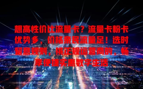 想高性价比流量卡？流量卡粉卡优势多，价格亲民流量足！选时留意规则，挑正规运营商的，畅享便捷实惠数字生活