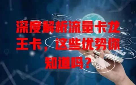 深度解析流量卡龙王卡，这些优势你知道吗？