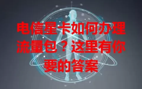 电信星卡如何办理流量包？这里有你要的答案