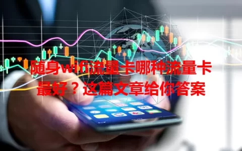 随身wifi流量卡哪种流量卡最好？这篇文章给你答案