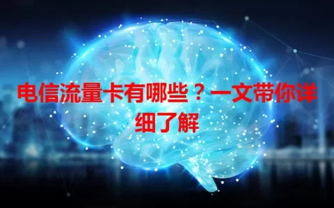 电信流量卡有哪些？一文带你详细了解