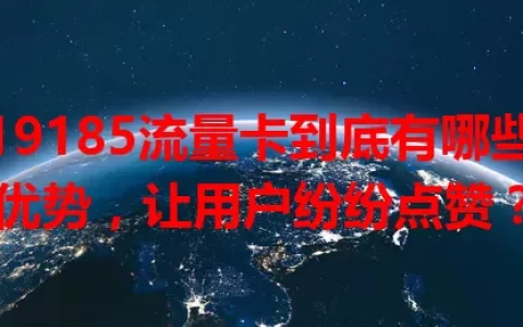 19185流量卡到底有哪些优势，让用户纷纷点赞？