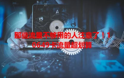 那些流量不够用的人注意了！10649卡流量超划算