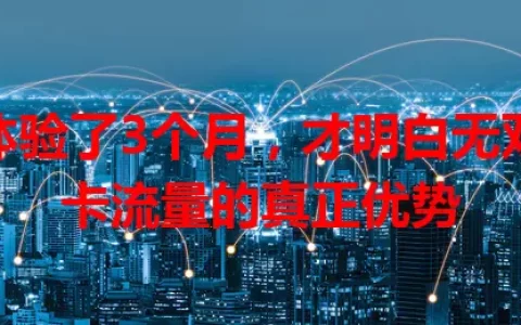 体验了3个月，才明白无双卡流量的真正优势