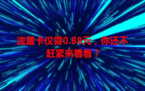 流量卡仅需0.88元，你还不赶紧来看看？