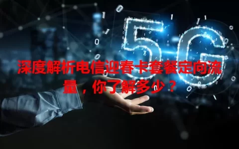 深度解析电信迎春卡套餐定向流量，你了解多少？