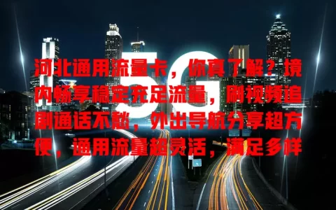 河北通用流量卡，你真了解？境内畅享稳定充足流量，刷视频追剧通话不愁，外出导航分享超方便，通用流量超灵活，满足多样上网需求