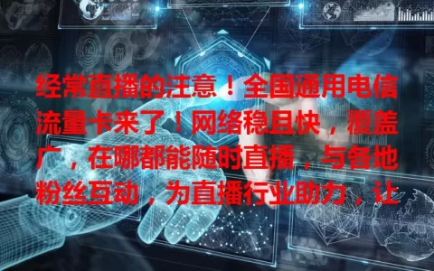 经常直播的注意！全国通用电信流量卡来了！网络稳且快，覆盖广，在哪都能随时直播，与各地粉丝互动，为直播行业助力，让有才华梦想的人绽放光彩