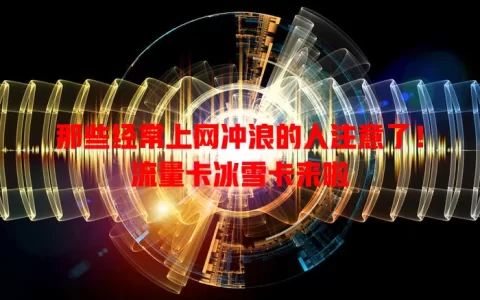 那些经常上网冲浪的人注意了！流量卡冰雪卡来啦