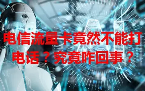 电信流量卡竟然不能打电话？究竟咋回事？