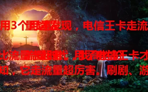 用3个月才发现，电信王卡走流量超猛

流量时代，找高性价比流量卡超难。用了电信王卡才知，它走流量超厉害。刷剧、游戏都超稳，多任务也轻松，信号弱时流量也能稳走。3个月体验，真心推荐！
