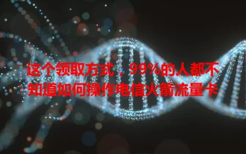 这个领取方式，99%的人都不知道如何操作电信火箭流量卡