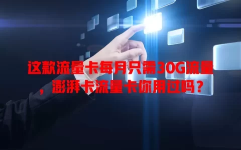 这款流量卡每月只需30G流量，澎湃卡流量卡你用过吗？