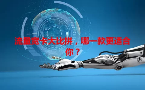 流量宽卡大比拼，哪一款更适合你？