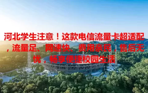 河北学生注意！这款电信流量卡超适配，流量足、网速快、费用亲民，售后无忧，畅享便捷校园生活