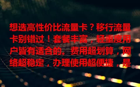 想选高性价比流量卡？移行流量卡别错过！套餐丰富，轻重度用户皆有适合的。费用超划算，网络超稳定，办理使用超便捷，是流量卡优质之选，快来试试！