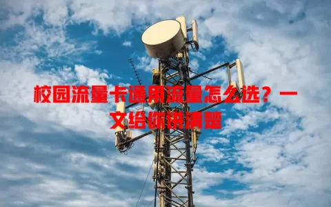 校园流量卡通用流量怎么选？一文给你讲清楚