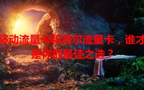 移动流量卡和海尔流量卡，谁才是你的最佳之选？