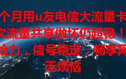 3个月用u友电信大流量卡，8次流量共享做坏仍超稳！网速给力，信号稳定，畅享网络无烦恼