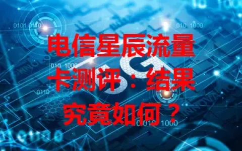 电信星辰流量卡测评：结果究竟如何？