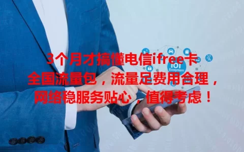 3个月才搞懂电信ifree卡全国流量包，流量足费用合理，网络稳服务贴心，值得考虑！