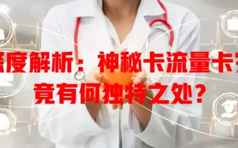 深度解析：神秘卡流量卡究竟有何独特之处？