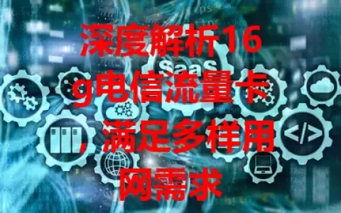 深度解析16g电信流量卡，满足多样用网需求