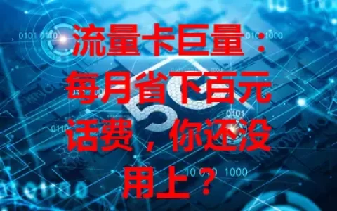 流量卡巨量：每月省下百元话费，你还没用上？