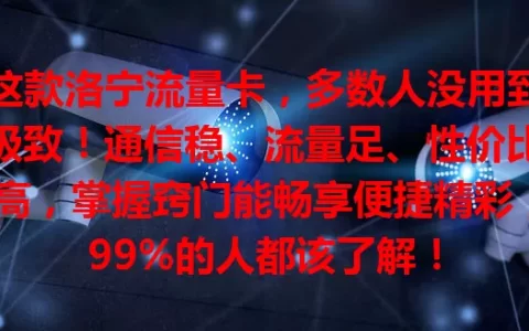 这款洛宁流量卡，多数人没用到极致！通信稳、流量足、性价比高，掌握窍门能畅享便捷精彩，99%的人都该了解！