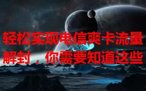 轻松实现电信爽卡流量解封，你需要知道这些