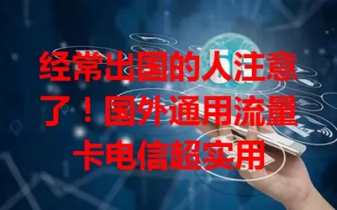 经常出国的人注意了！国外通用流量卡电信超实用