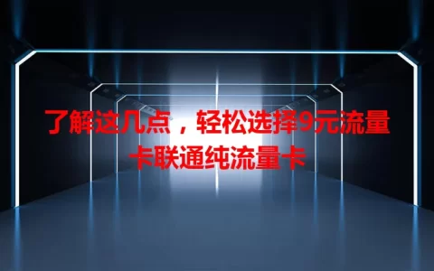 了解这几点，轻松选择9元流量卡联通纯流量卡