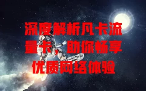深度解析凡卡流量卡，助你畅享优质网络体验