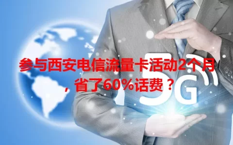 参与西安电信流量卡活动2个月，省了60%话费？