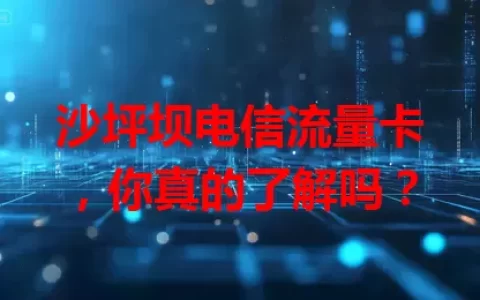 沙坪坝电信流量卡，你真的了解吗？