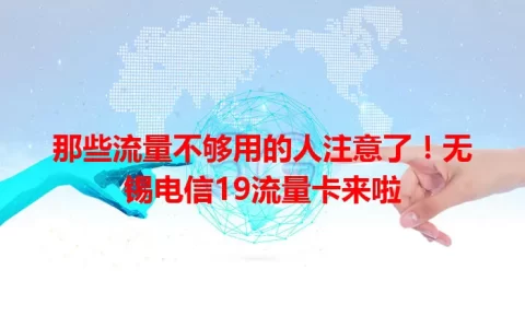 那些流量不够用的人注意了！无锡电信19流量卡来啦