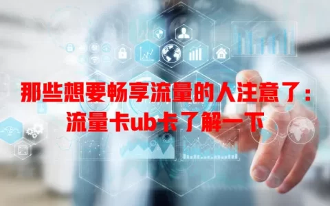 那些想要畅享流量的人注意了：流量卡ub卡了解一下