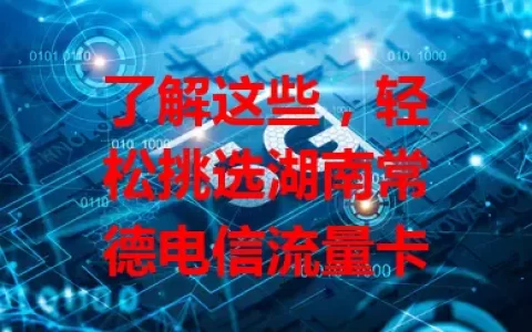 了解这些，轻松挑选湖南常德电信流量卡