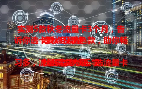实测5款秋冬流量卡3个月，告诉你选卡要点及出色款，助你畅享秋冬网络

秋冬宅家娱乐学习多，流量需求大增。选流量卡得关注额度、速度和费用。实测五款秋冬流量卡，有每月100GB超大流量、费用仅50元左右的，还有套餐灵活、信号强的，为你提供选卡参考。