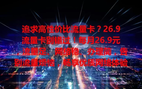 追求高性价比流量卡？26.9流量卡别错过！每月26.9元，流量足、网络稳、办理简，告别流量烦恼，畅享优质网络体验