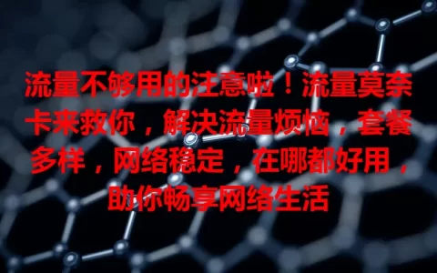 流量不够用的注意啦！流量莫奈卡来救你，解决流量烦恼，套餐多样，网络稳定，在哪都好用，助你畅享网络生活