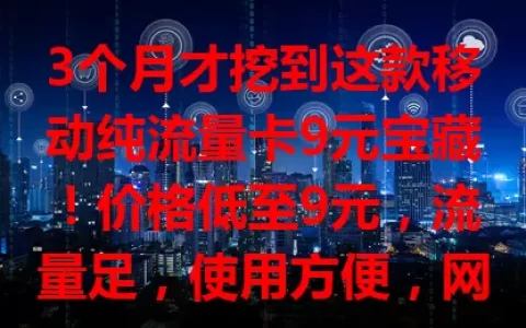 3个月才挖到这款移动纯流量卡9元宝藏！价格低至9元，流量足，使用方便，网络流畅，预算有限也能轻松上网，速来试试！