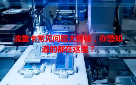 流量卡常见问题大揭秘，你想知道的都在这里？